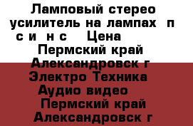 Ламповый стерео усилитель на лампах 6п3с и 6н9с. › Цена ­ 8 000 - Пермский край, Александровск г. Электро-Техника » Аудио-видео   . Пермский край,Александровск г.